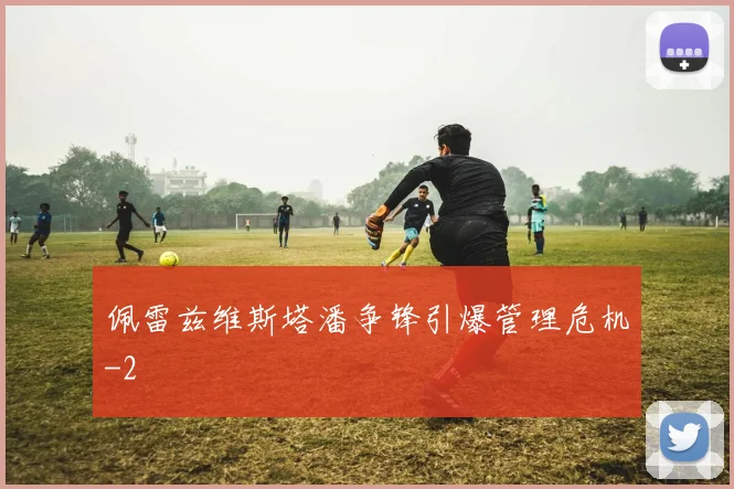 佩雷兹维斯塔潘争锋引爆管理危机