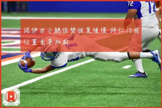 诺伊尔小腿伤势恢复缓慢 拜仁门将位置竞争加剧
