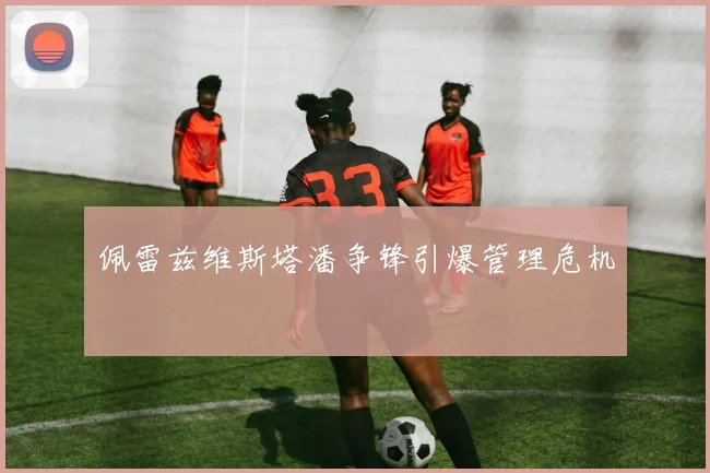 佩雷兹维斯塔潘争锋引爆管理危机