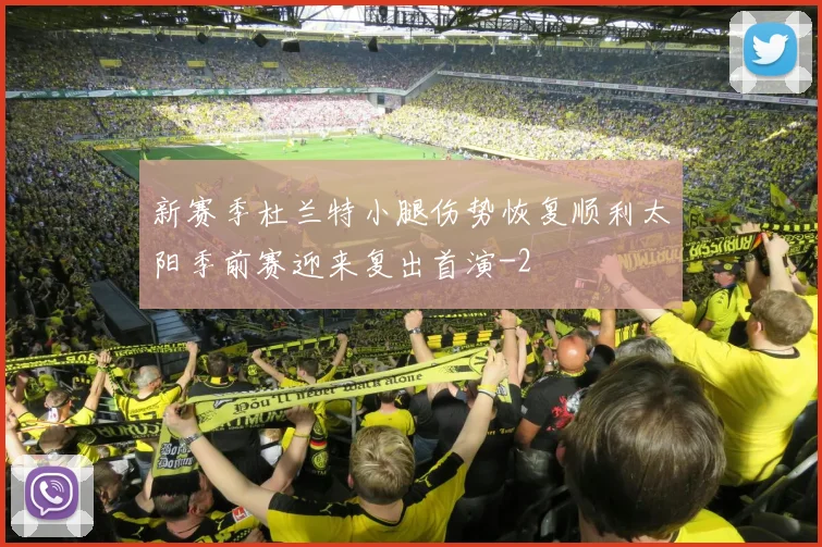 新赛季杜兰特小腿伤势恢复顺利太阳季前赛迎来复出首演